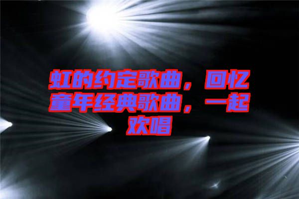 虹的約定歌曲，回憶童年經典歌曲，一起歡唱