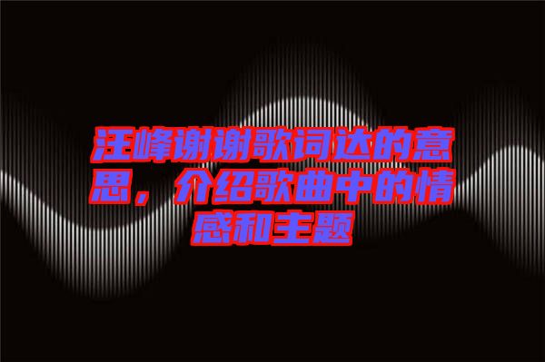 汪峰謝謝歌詞達(dá)的意思，介紹歌曲中的情感和主題