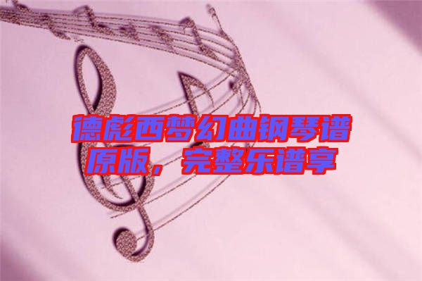 德彪西夢幻曲鋼琴譜原版，完整樂譜享