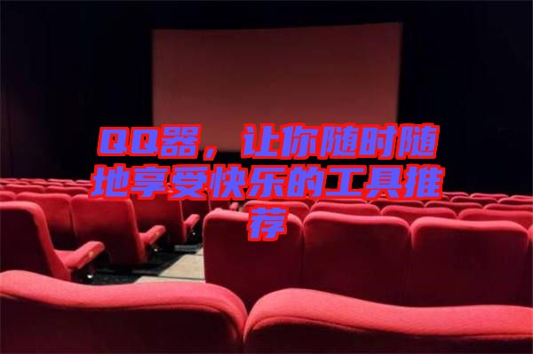 QQ器，讓你隨時(shí)隨地享受快樂的工具推薦