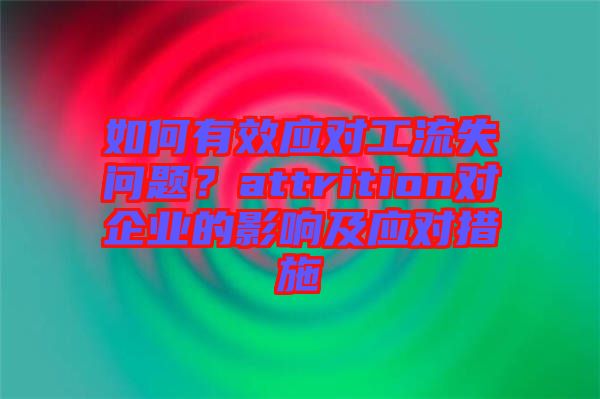 如何有效應(yīng)對工流失問題？attrition對企業(yè)的影響及應(yīng)對措施