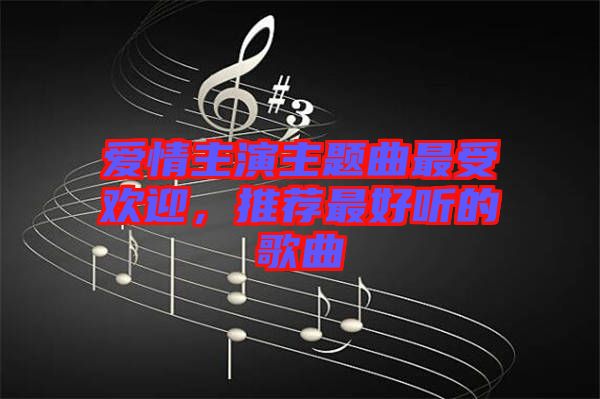 愛情主演主題曲最受歡迎，推薦最好聽的歌曲