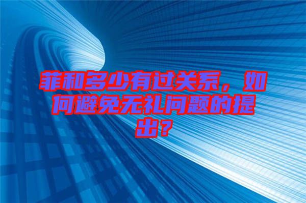 菲和多少有過關(guān)系，如何避免無禮問題的提出？