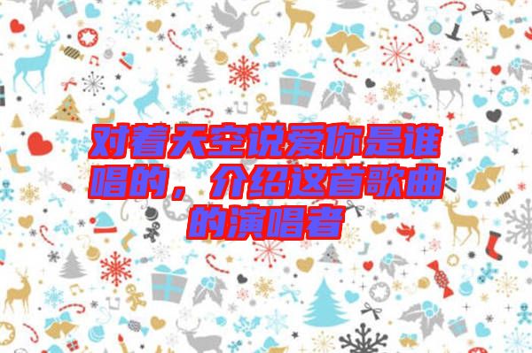 對著天空說愛你是誰唱的，介紹這首歌曲的演唱者