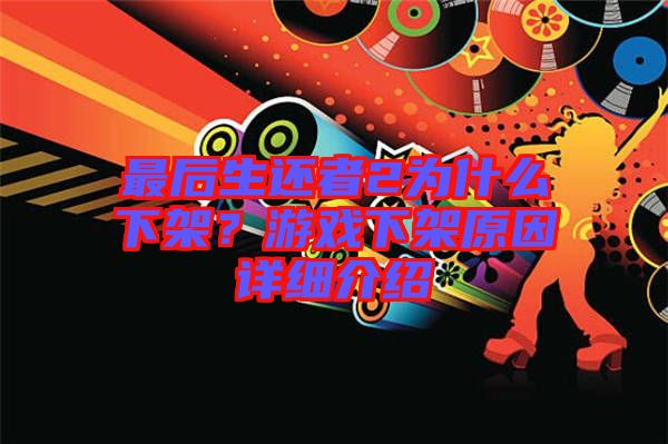 最后生還者2為什么下架？游戲下架原因詳細(xì)介紹