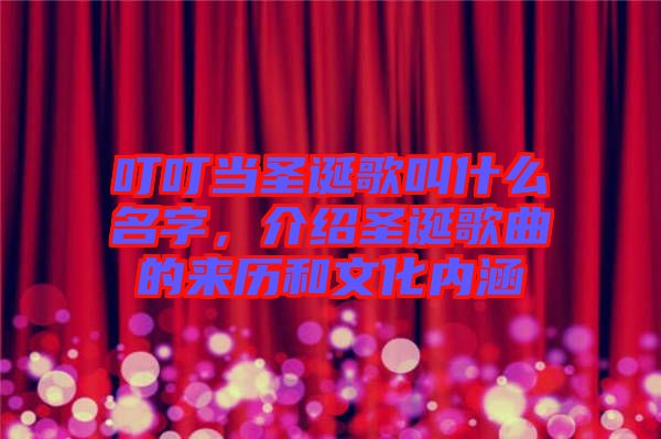 叮叮當(dāng)圣誕歌叫什么名字，介紹圣誕歌曲的來(lái)歷和文化內(nèi)涵