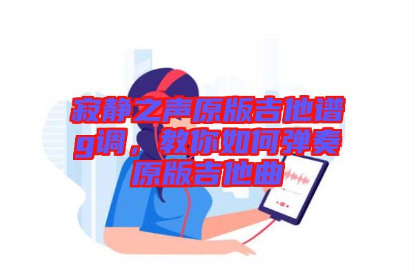 寂靜之聲原版吉他譜g調(diào)，教你如何彈奏原版吉他曲