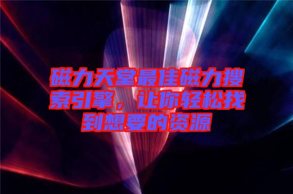 磁力天堂最佳磁力搜索引擎，讓你輕松找到想要的資源