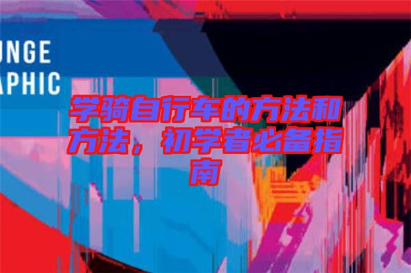 學(xué)騎自行車的方法和方法，初學(xué)者必備指南