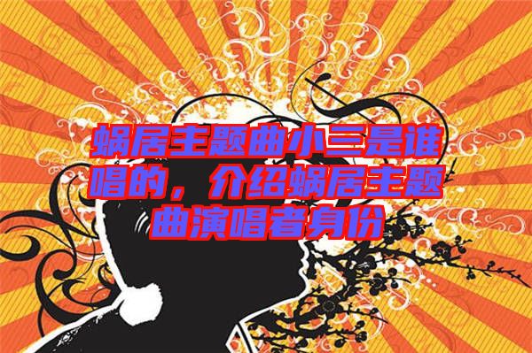 蝸居主題曲小三是誰(shuí)唱的，介紹蝸居主題曲演唱者身份