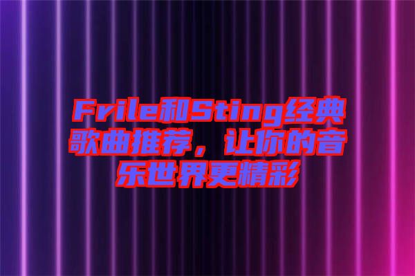 Frile和Sting經(jīng)典歌曲推薦，讓你的音樂世界更精彩