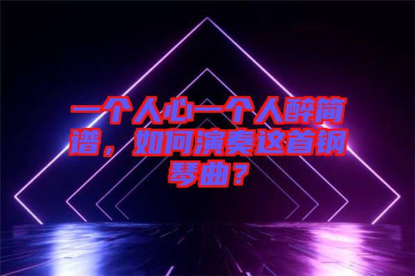 一個(gè)人心一個(gè)人醉簡譜，如何演奏這首鋼琴曲？