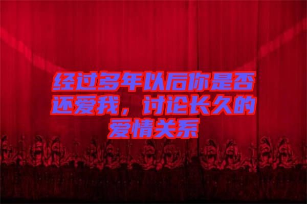 經(jīng)過多年以后你是否還愛我，討論長久的愛情關(guān)系
