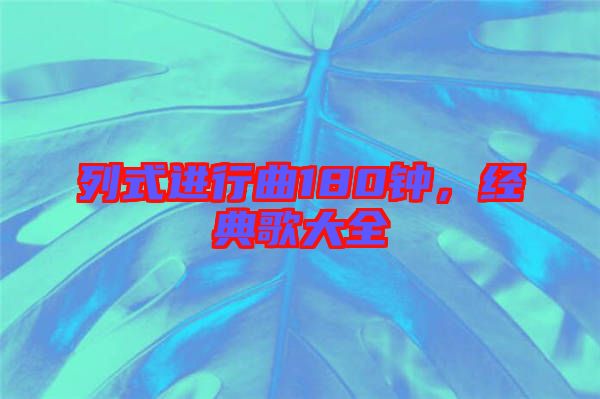 列式進行曲180鐘，經(jīng)典歌大全