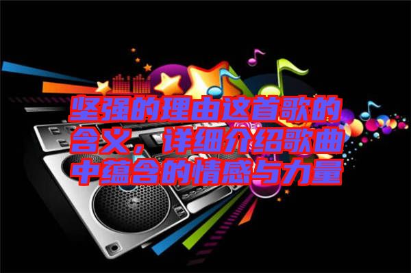 堅(jiān)強(qiáng)的理由這首歌的含義，詳細(xì)介紹歌曲中蘊(yùn)含的情感與力量