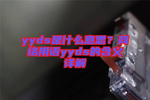 yyds是什么意思？網(wǎng)絡用語yyds的含義詳解