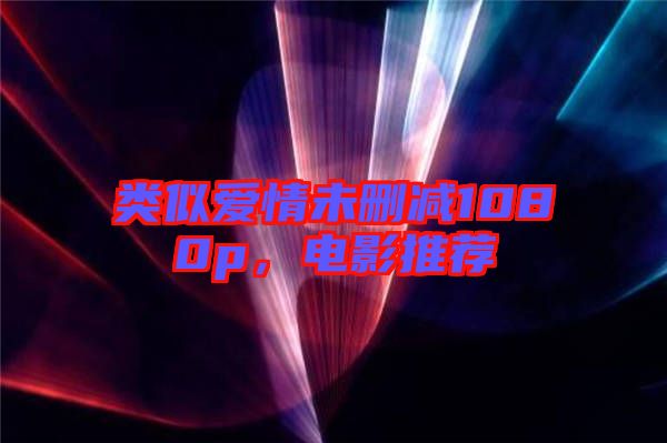 類似愛情未刪減1080p，電影推薦