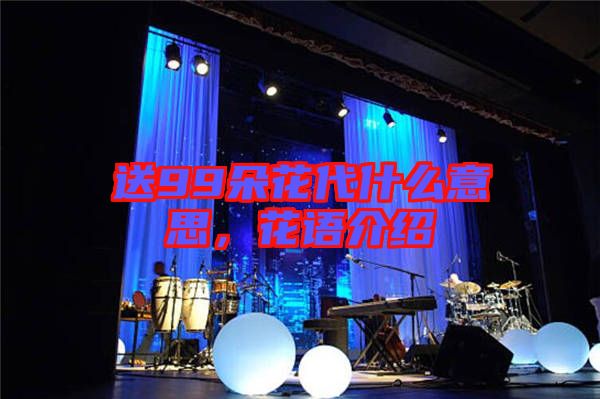 送99朵花代什么意思，花語介紹