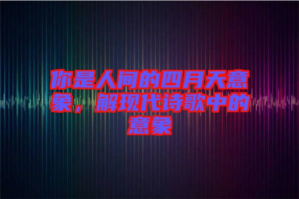 你是人間的四月天意象，解現(xiàn)代詩歌中的意象