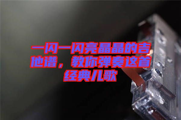 一閃一閃亮晶晶的吉他譜，教你彈奏這首經(jīng)典兒歌