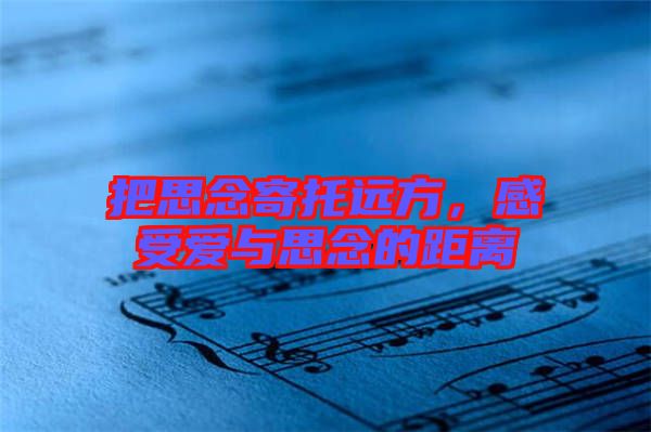 把思念寄托遠(yuǎn)方，感受愛與思念的距離