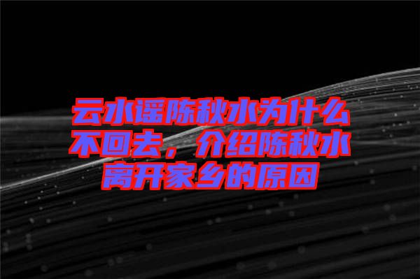 云水謠陳秋水為什么不回去，介紹陳秋水離開家鄉(xiāng)的原因