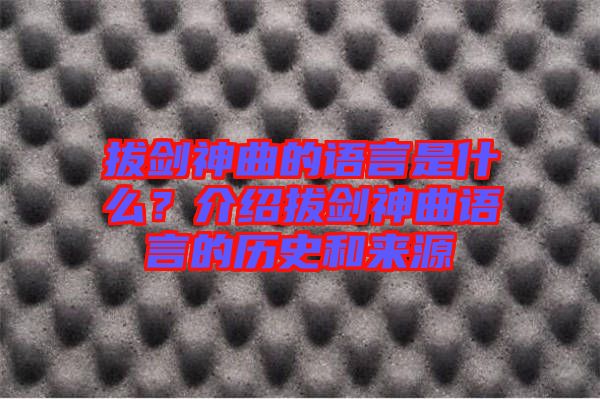 拔劍神曲的語言是什么？介紹拔劍神曲語言的歷史和來源