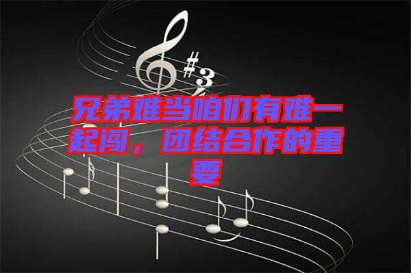 兄弟難當(dāng)咱們有難一起闖，團(tuán)結(jié)合作的重要
