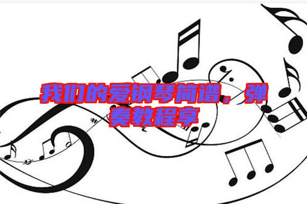 我們的愛鋼琴簡譜，彈奏教程享