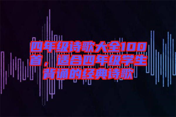 四年級詩歌大全100首，適合四年級學生背誦的經(jīng)典詩歌