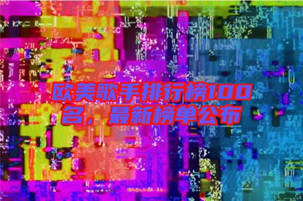 歐美歌手排行榜100名，最新榜單公布