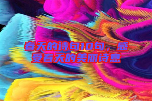 春天的詩(shī)句10句，感受春天的美麗詩(shī)意