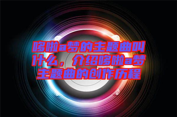 哆啦a夢的主題曲叫什么，介紹哆啦a夢主題曲的創(chuàng)作歷程