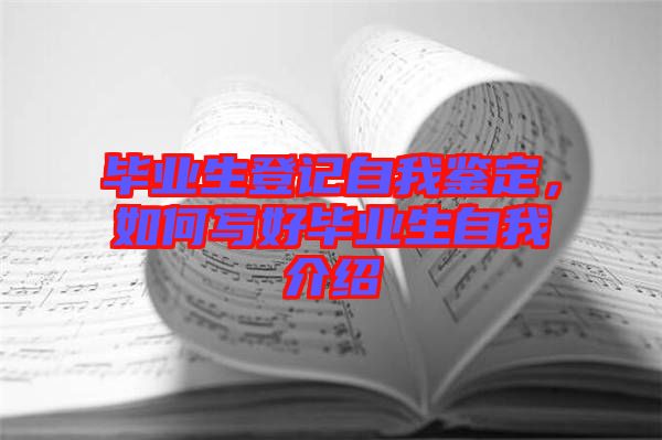 畢業(yè)生登記自我鑒定，如何寫好畢業(yè)生自我介紹