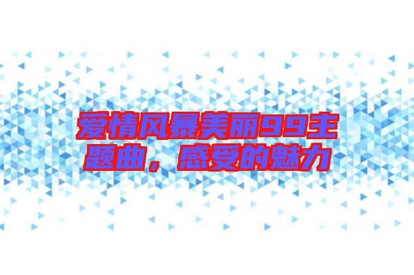 愛情風(fēng)暴美麗99主題曲，感受的魅力