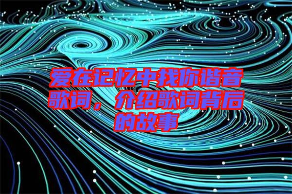 愛(ài)在記憶中找你諧音歌詞，介紹歌詞背后的故事