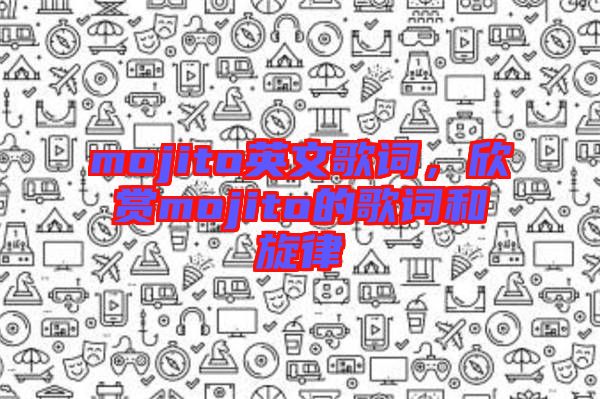 mojito英文歌詞，欣賞mojito的歌詞和旋律