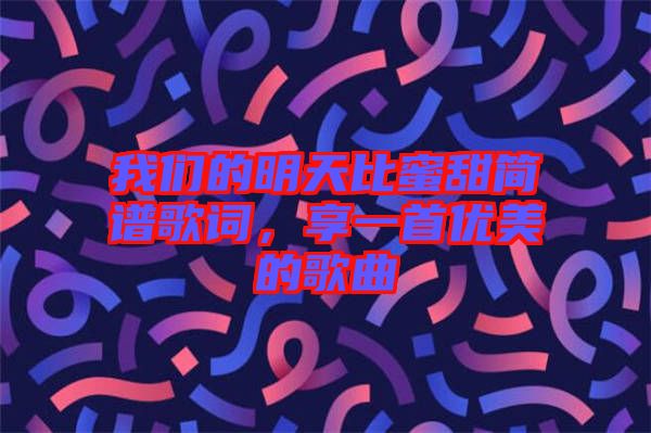 我們的明天比蜜甜簡譜歌詞，享一首優(yōu)美的歌曲