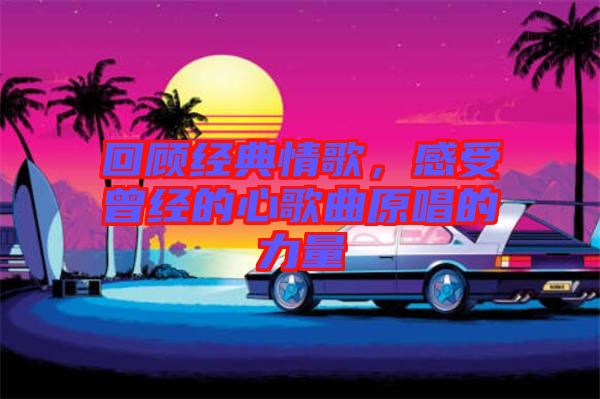 回顧經(jīng)典情歌，感受曾經(jīng)的心歌曲原唱的力量