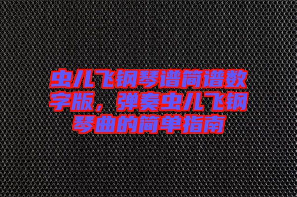 蟲兒飛鋼琴譜簡譜數(shù)字版，彈奏蟲兒飛鋼琴曲的簡單指南