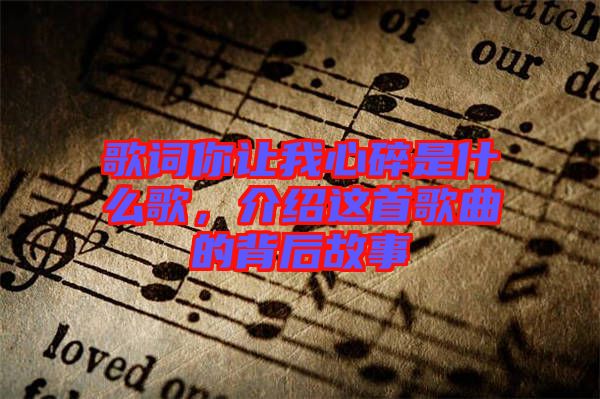 歌詞你讓我心碎是什么歌，介紹這首歌曲的背后故事