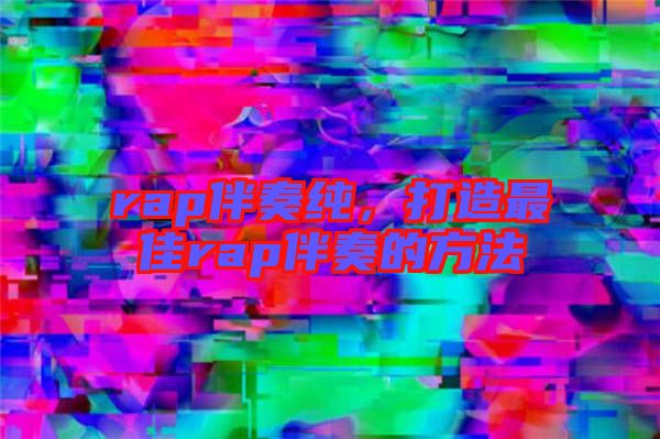 rap伴奏純，打造最佳rap伴奏的方法