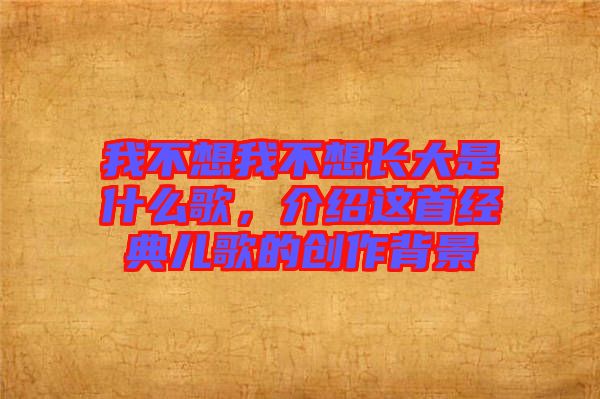 我不想我不想長大是什么歌，介紹這首經(jīng)典兒歌的創(chuàng)作背景