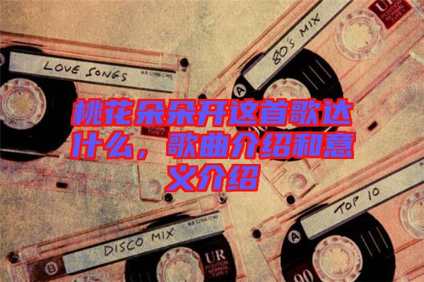 桃花朵朵開(kāi)這首歌達(dá)什么，歌曲介紹和意義介紹
