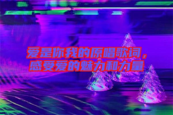愛是你我的原唱歌詞，感受愛的魅力和力量