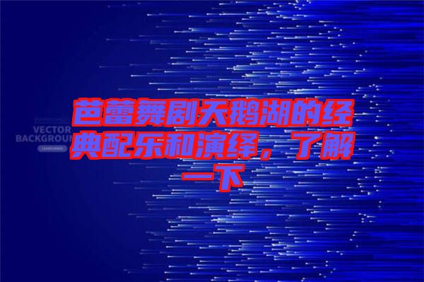 芭蕾舞劇天鵝湖的經(jīng)典配樂(lè)和演繹，了解一下