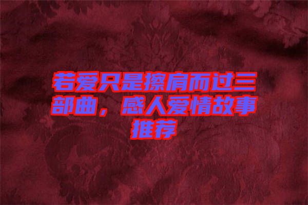若愛只是擦肩而過(guò)三部曲，感人愛情故事推薦