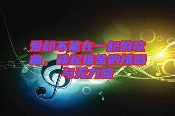 愛(ài)卻不能在一起的歌曲，喚起難舍的情感與無(wú)力感