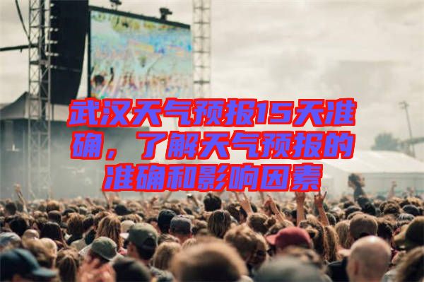 武漢天氣預(yù)報(bào)15天準(zhǔn)確，了解天氣預(yù)報(bào)的準(zhǔn)確和影響因素