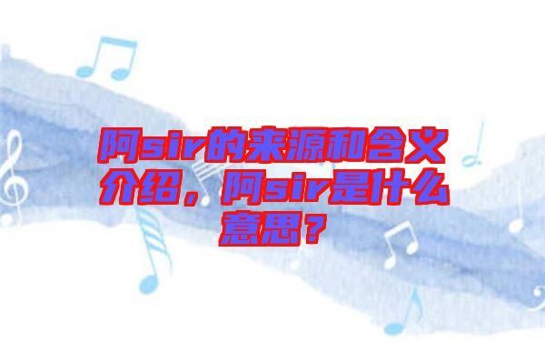 阿sir的來(lái)源和含義介紹，阿sir是什么意思？